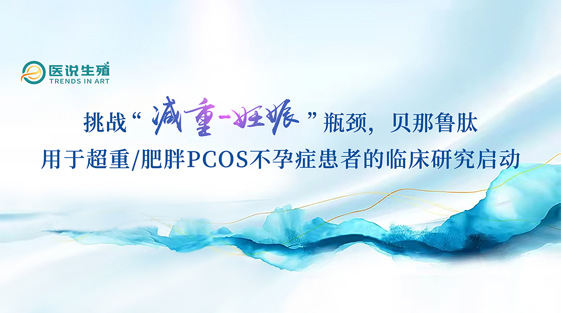 挑战“减沉-怀胎”瓶颈，贝那鲁肽用于超沉/肥胖PCOS不孕症患者的临床钻研启动