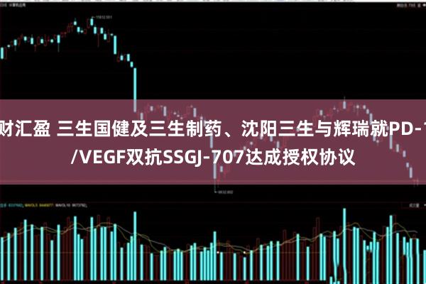 财汇盈 三生国健及三生制药、沈阳三生与辉瑞就PD-1/VEGF双抗SSGJ-707达成授权协议