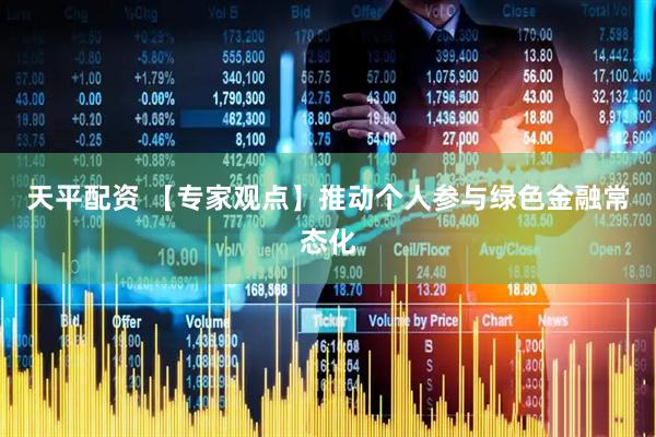 天平配资 【专家观点】推动个人参与绿色金融常态化