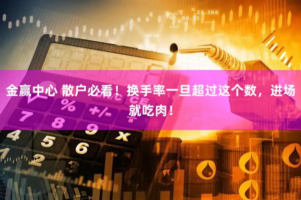 金赢中心 散户必看！换手率一旦超过这个数，进场就吃肉！