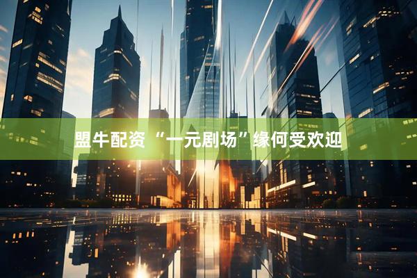 盟牛配资 “一元剧场”缘何受欢迎