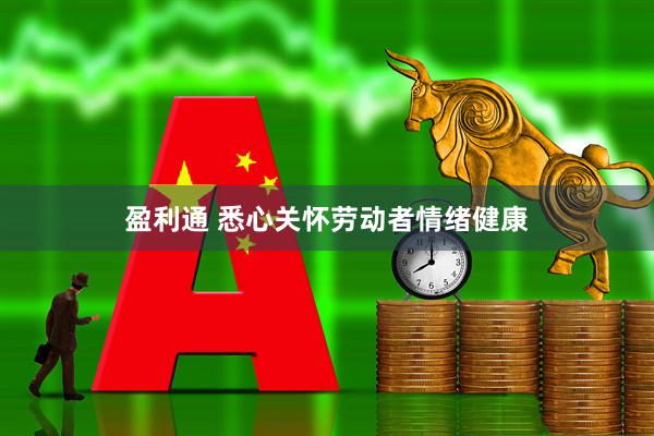 盈利通 悉心关怀劳动者情绪健康